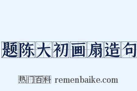 题陈大初画扇造句是什么意思的图片